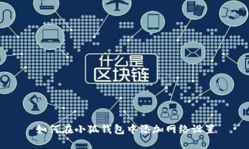 如何在小狐錢包中添加網(wǎng)絡(luò)設(shè)置