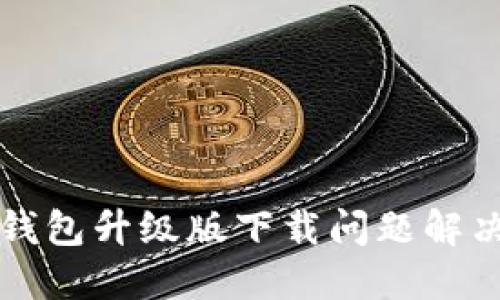 小狐錢包升級版下載問題解決指南