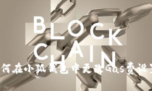如何在小狐錢包中更改Gas費(fèi)設(shè)置？