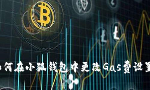 如何在小狐錢包中更改Gas費(fèi)設(shè)置？