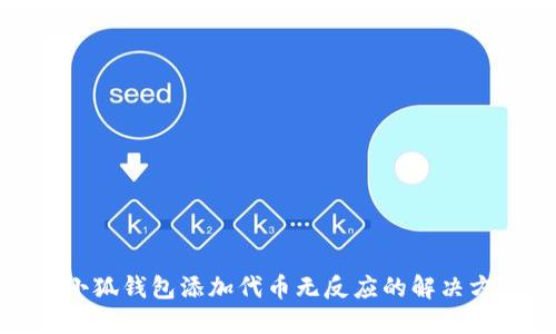 : 小狐錢包添加代幣無反應(yīng)的解決方法