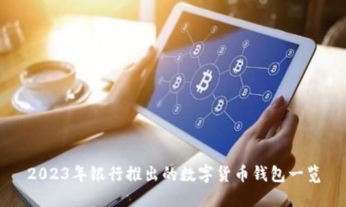 2023年銀行推出的數(shù)字貨幣錢包一覽