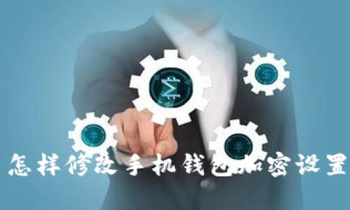 怎樣修改手機(jī)錢包加密設(shè)置