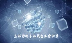 怎樣修改手機錢包加密設(shè)置