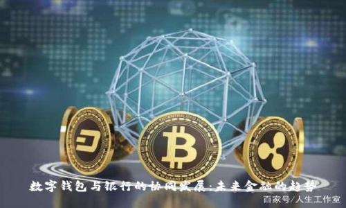 數(shù)字錢(qián)包與銀行的協(xié)同發(fā)展：未來(lái)金融的趨勢(shì)