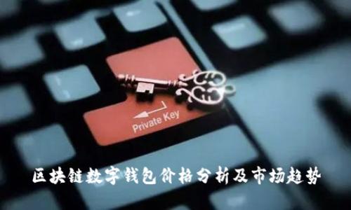 區(qū)塊鏈數(shù)字錢包價(jià)格分析及市場(chǎng)趨勢(shì)