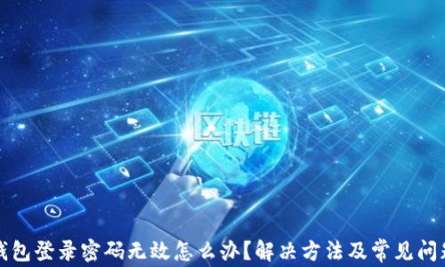 
小狐錢包登錄密碼無效怎么辦？解決方法及常見問題解析