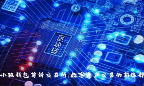 小狐錢包薄餅交易所：數(shù)字資產(chǎn)交易的新選擇