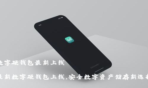 數(shù)字硬錢包最新上線

最新數(shù)字硬錢包上線，安全數(shù)字資產(chǎn)儲存新選擇