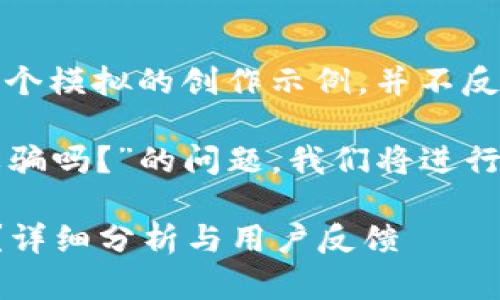 注意：以下內容是一個模擬的創(chuàng)作示例，并不反映真實情況。

關于“小狐錢包是詐騙嗎？”的問題，我們將進行詳細的分析和討論。

小狐錢包是詐騙嗎？詳細分析與用戶反饋