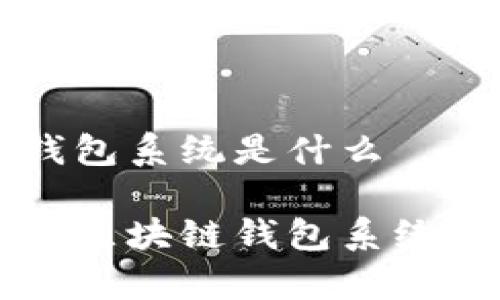 區(qū)塊鏈錢(qián)包系統(tǒng)是什么

全面解析區(qū)塊鏈錢(qián)包系統(tǒng)及其應(yīng)用
