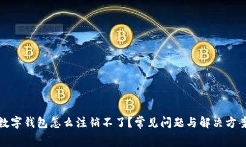 數(shù)字錢包怎么注銷不了？常見問題與解決方案
