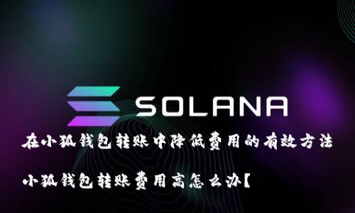 在小狐錢包轉(zhuǎn)賬中降低費(fèi)用的有效方法

小狐錢包轉(zhuǎn)賬費(fèi)用高怎么辦？