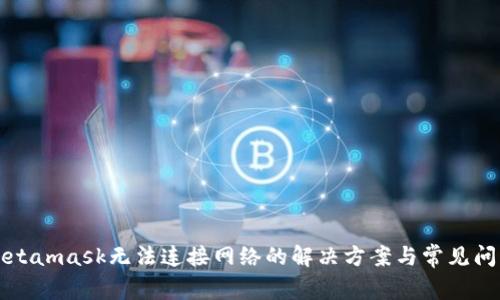 Metamask無(wú)法連接網(wǎng)絡(luò)的解決方案與常見(jiàn)問(wèn)題