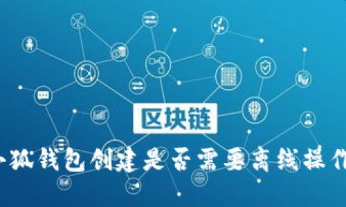 小狐錢包創(chuàng)建是否需要離線操作？