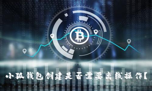 小狐錢包創(chuàng)建是否需要離線操作？