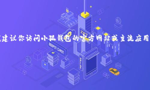 注意：由于我無法提供實(shí)時(shí)的下載鏈接或最新的應(yīng)用商店信息，我建議你訪問小狐錢包的官方網(wǎng)站或主流應(yīng)用商店（如Google Play或蘋果App Store）以找到最新的下載鏈接。

以下是按照你的請(qǐng)求構(gòu)建的內(nèi)容結(jié)構(gòu)：

小狐錢包安卓下載攻略及常見問題解答
