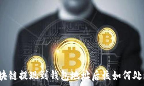    
區(qū)塊鏈提現(xiàn)到錢包地址后該如何處理？
