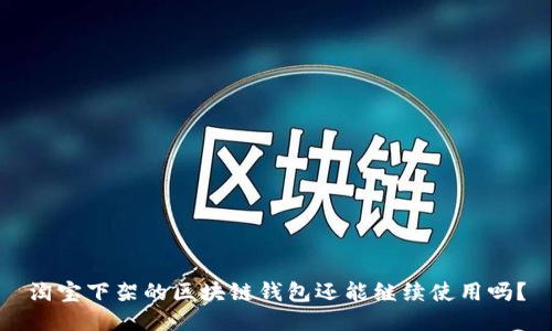 淘寶下架的區(qū)塊鏈錢包還能繼續(xù)使用嗎？