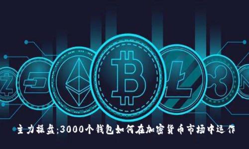 主力操盤：3000個(gè)錢包如何在加密貨幣市場(chǎng)中運(yùn)作