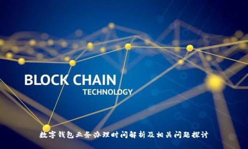 數(shù)字錢包業(yè)務辦理時間解析及相關問題探討