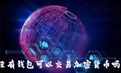  
沒有錢包可以交易加密貨幣嗎？