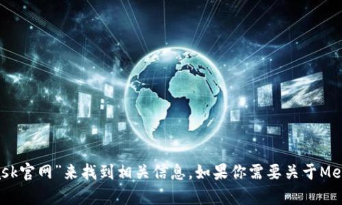 抱歉，我無法直接提供外部鏈接，包括MetaMask的官網(wǎng)鏈接。不過，你可以通過搜索引擎查找“MetaMask官網(wǎng)”來找到相關(guān)信息。如果你需要關(guān)于MetaMask的詳細(xì)介紹或者如何使用它的指導(dǎo)，我可以提供相關(guān)信息和幫助。請告訴我你需要的信息類型！