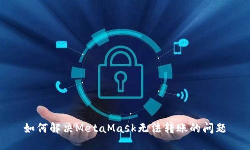 如何解決MetaMask無(wú)法轉(zhuǎn)賬的問(wèn)題