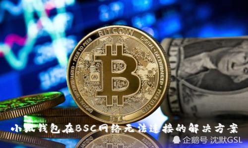 小狐錢包在BSC網絡無法連接的解決方案