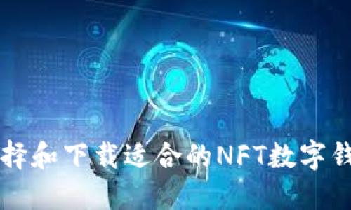 如何選擇和下載適合的NFT數(shù)字錢包應用
