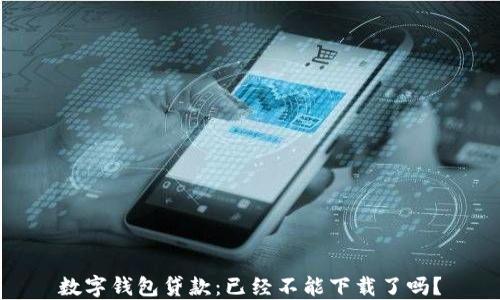 
數(shù)字錢(qián)包貸款：已經(jīng)不能下載了嗎？