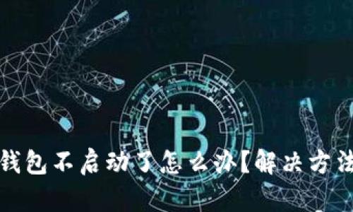 小狐錢(qián)包不啟動(dòng)了怎么辦？解決方法詳解