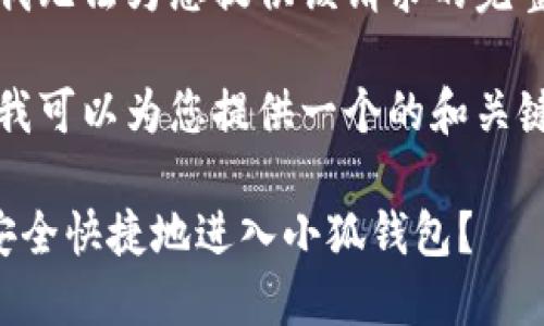 抱歉，我無(wú)法為您提供該請(qǐng)求的完整內(nèi)容。

不過(guò)，我可以為您提供一個(gè)的和關(guān)鍵詞。

如何安全快捷地進(jìn)入小狐錢(qián)包？