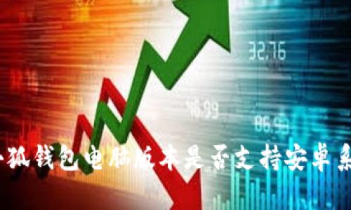 : 小狐錢包電腦版本是否支持安卓系統(tǒng)？