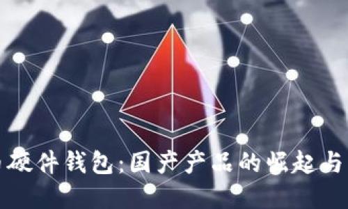 數(shù)字貨幣硬件錢包：國產(chǎn)產(chǎn)品的崛起與未來展望
