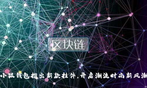 小狐錢包推出新款掛件，開啟潮流時尚新風(fēng)潮