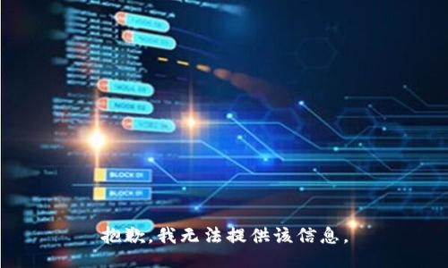 抱歉，我無(wú)法提供該信息。