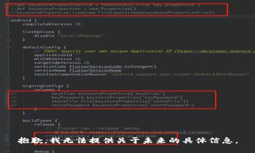 抱歉，我無(wú)法提供關(guān)于未來(lái)的具體信息。