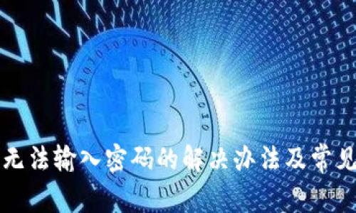 小狐錢(qián)包無(wú)法輸入密碼的解決辦法及常見(jiàn)問(wèn)題分析