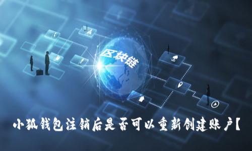 小狐錢包注銷后是否可以重新創(chuàng)建賬戶？