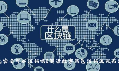 數(shù)字錢包實(shí)名可以注銷嗎？解讀數(shù)字錢包注銷流程與注意事項(xiàng)