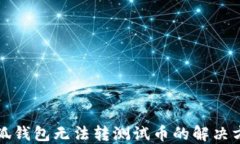 小狐錢包無(wú)法轉(zhuǎn)測(cè)試幣的