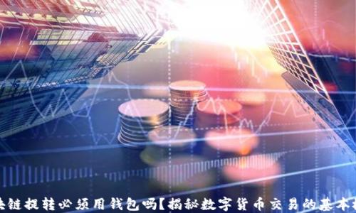 
區(qū)塊鏈提轉(zhuǎn)必須用錢包嗎？揭秘數(shù)字貨幣交易的基本概念