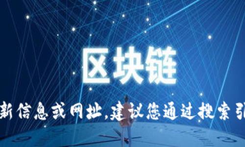 抱歉，我無法提供關(guān)于特定網(wǎng)站或服務的最新信息或網(wǎng)址。建議您通過搜索引擎或相關(guān)應用程序獲取最新和準確的信息。