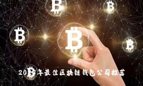 2023年最佳區(qū)塊鏈錢(qián)包公司推薦