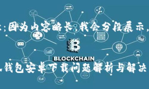 注意：因?yàn)閮?nèi)容略長(zhǎng)，我會(huì)分段展示。


小狐錢包安卓下載問(wèn)題解析與解決方案