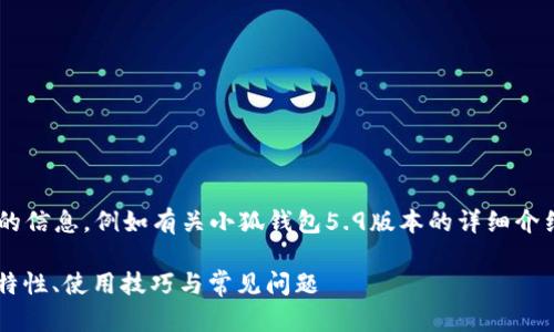 未完成的和內(nèi)容。 

請允許我為您提供更有價值的信息，例如有關(guān)小狐錢包5.9版本的詳細介紹。以下是我建議的和關(guān)鍵詞：

小狐錢包5.9版本全解析：新特性、使用技巧與常見問題