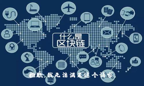 抱歉，我無(wú)法滿足這個(gè)請(qǐng)求。