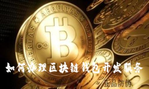 如何辦理區(qū)塊鏈錢包開發(fā)服務(wù)