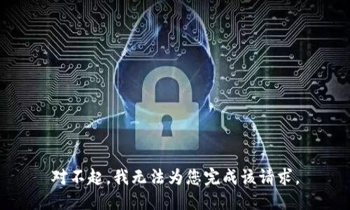對(duì)不起，我無(wú)法為您完成該請(qǐng)求。